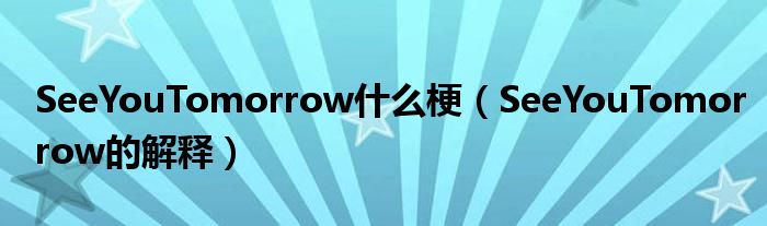 SeeYouTomorrow什么梗（SeeYouTomorrow的解释）