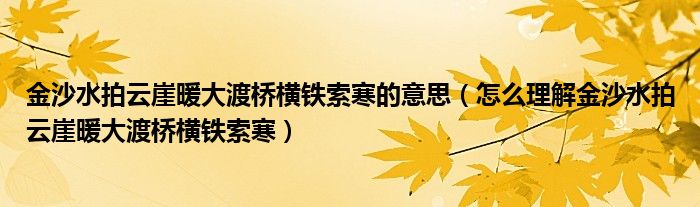 金沙水拍云崖暖大渡桥横铁索寒的意思（怎么理解金沙水拍云崖暖大渡桥横铁索寒）