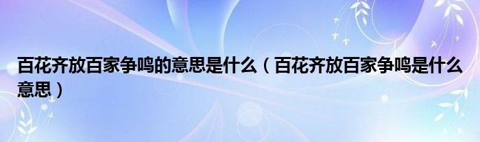 百花齐放百家争鸣的意思是什么（百花齐放百家争鸣是什么意思）