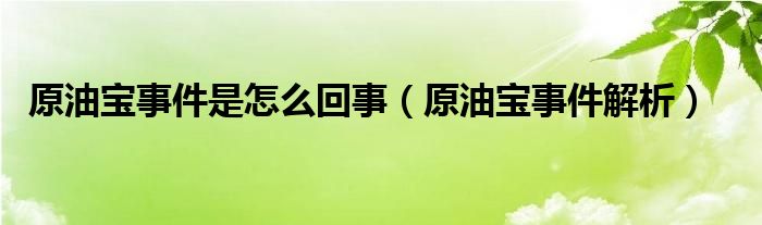 原油宝事件是怎么回事（原油宝事件解析）