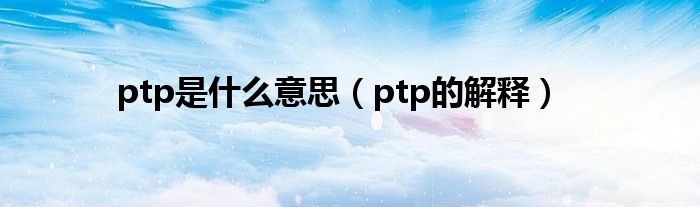 ptp是什么意思（ptp的解释）