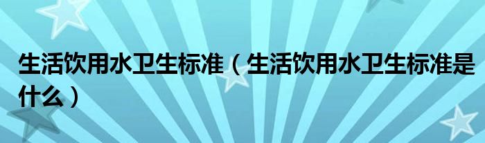 生活饮用水卫生标准（生活饮用水卫生标准是什么）