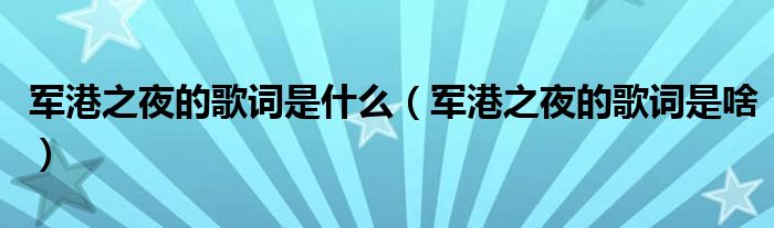 军港之夜的歌词是什么（军港之夜的歌词是啥）