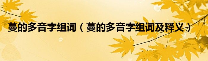 蔓的多音字组词（蔓的多音字组词及释义）