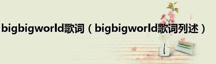 bigbigworld歌词（bigbigworld歌词列述）