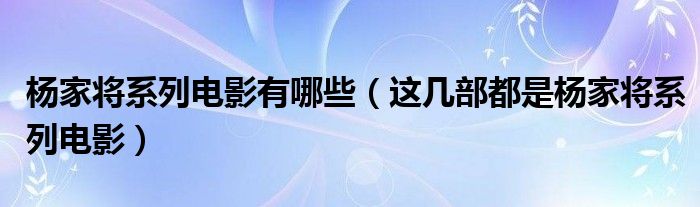 杨家将系列电影有哪些（这几部都是杨家将系列电影）