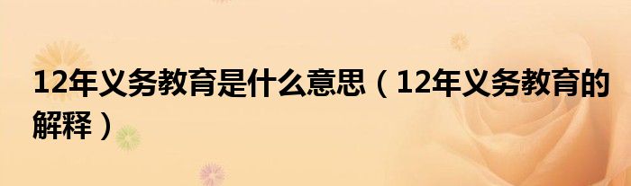 12年义务教育是什么意思（12年义务教育的解释）