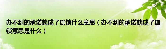 办不到的承诺就成了枷锁什么意思（办不到的承诺就成了枷锁意思是什么）