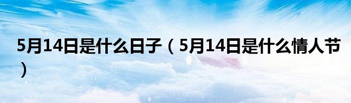 5月14日是什么日子（5月14日是什么情人节）