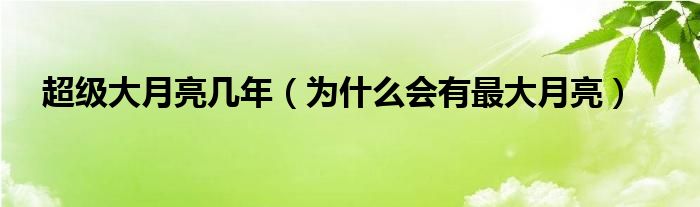 超级大月亮几年（为什么会有最大月亮）