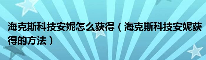 海克斯科技安妮怎么获得（海克斯科技安妮获得的方法）