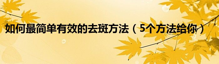 如何最简单有效的去斑方法（5个方法给你）