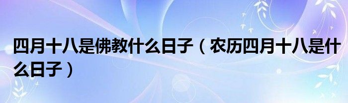 四月十八是佛教什么日子（农历四月十八是什么日子）