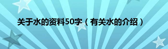 关于水的资料50字（有关水的介绍）