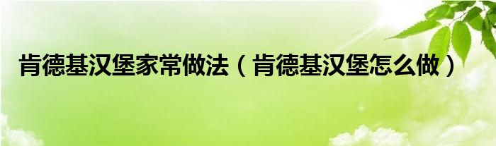 肯德基汉堡家常做法（肯德基汉堡怎么做）