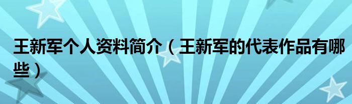 王新军个人资料简介（王新军的代表作品有哪些）