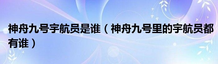 神舟九号宇航员是谁（神舟九号里的宇航员都有谁）