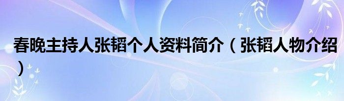 春晚主持人张韬个人资料简介（张韬人物介绍）