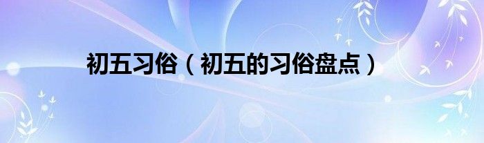 初五习俗（初五的习俗盘点）