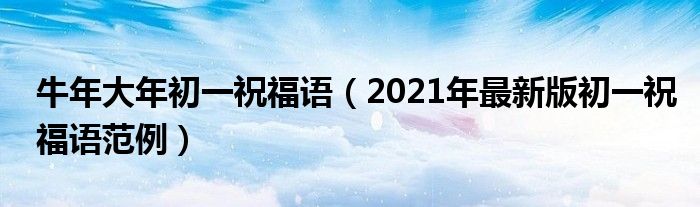 牛年大年初一祝福语（2021年最新版初一祝福语范例）