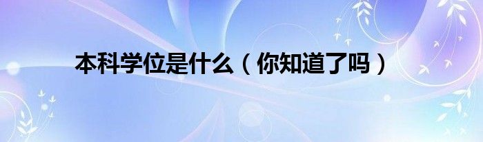 本科学位是什么（你知道了吗）