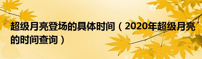 超级月亮登场的具体时间（2020年超级月亮的时间查询）