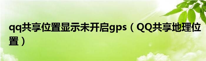 qq共享位置显示未开启gps（QQ共享地理位置）