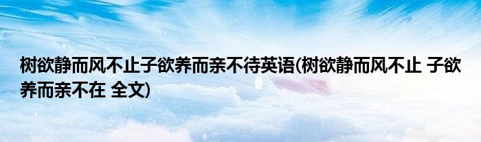 树欲静而风不止子欲养而亲不待英语(树欲静而风不止 子欲养而亲不在 全文)