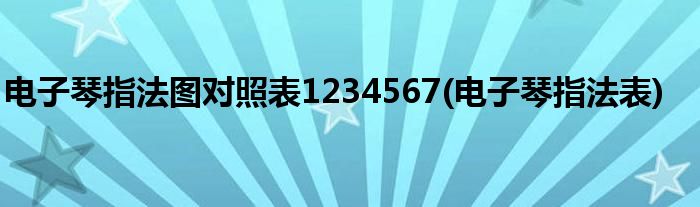 电子琴指法图对照表1234567(电子琴指法表)