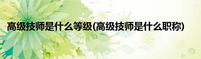 高级技师是什么等级(高级技师是什么职称)