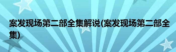 案发现场第二部全集解说(案发现场第二部全集)