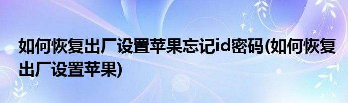 如何恢复出厂设置苹果忘记id密码(如何恢复出厂设置苹果)