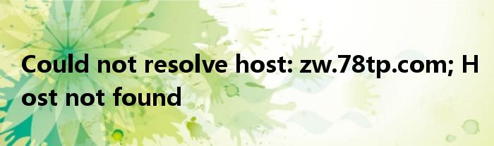 Could not resolve host: zw.78tp.com; Host not found