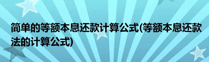 简单的等额本息还款计算公式(等额本息还款法的计算公式)