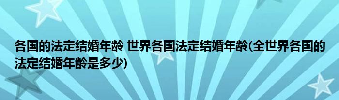 各国的法定结婚年龄 世界各国法定结婚年龄(全世界各国的法定结婚年龄是多少)