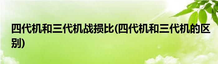 四代机和三代机战损比(四代机和三代机的区别)