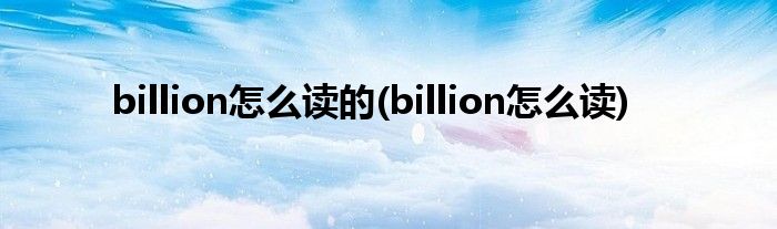 billion怎么读的(billion怎么读)