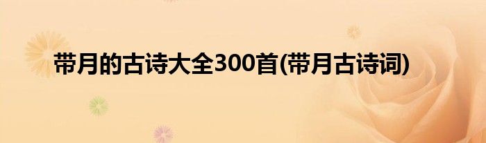 带月的古诗大全300首(带月古诗词)