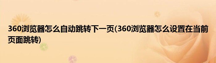 360浏览器怎么自动跳转下一页(360浏览器怎么设置在当前页面跳转)