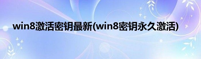 win8激活密钥最新(win8密钥永久激活)