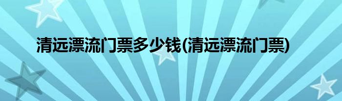 清远漂流门票多少钱(清远漂流门票)