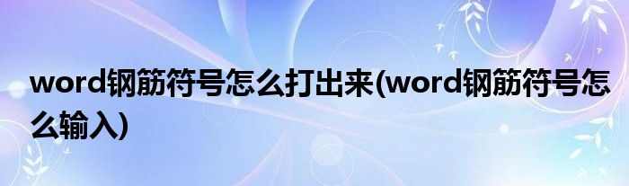 word钢筋符号怎么打出来(word钢筋符号怎么输入)