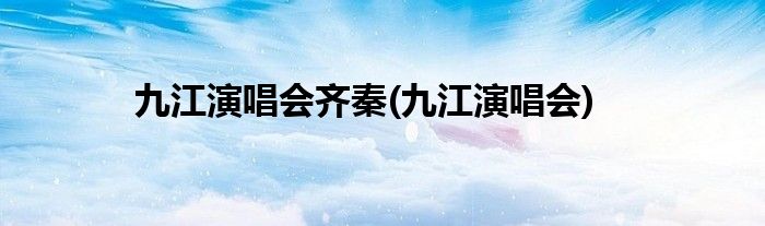 九江演唱会齐秦(九江演唱会)