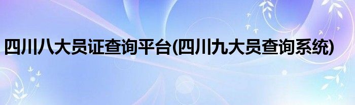 四川八大员证查询平台(四川九大员查询系统)