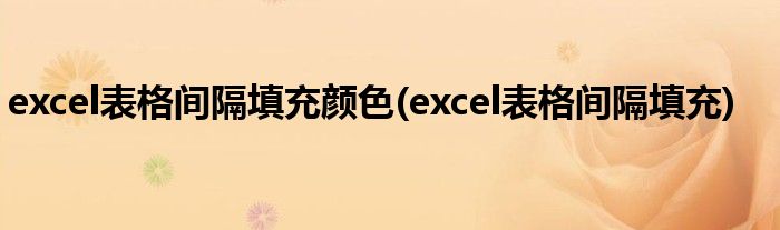 excel表格间隔填充颜色(excel表格间隔填充)