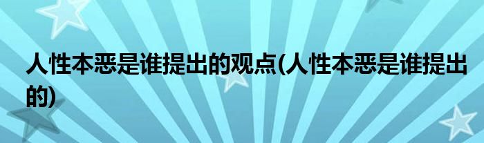 人性本恶是谁提出的观点(人性本恶是谁提出的)