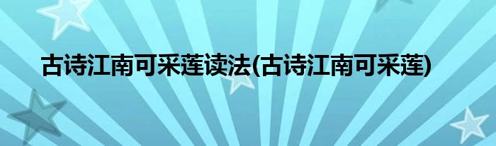 古诗江南可采莲读法(古诗江南可采莲)