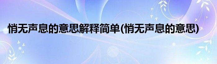 悄无声息的意思解释简单(悄无声息的意思)