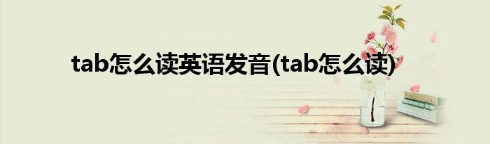 tab怎么读英语发音(tab怎么读)