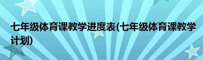 七年级体育课教学进度表(七年级体育课教学计划)